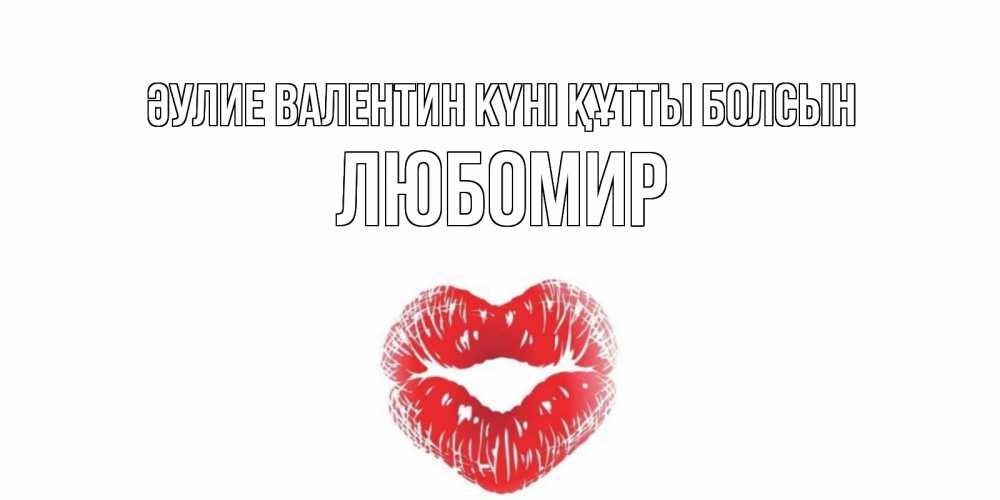 Күн сайын ашық хат с именем, Любомир Әулие Валентин күні құтты болсын поцелуй на валентинке с именем Онлайн тегін жүктеп алу тілектері бар керемет карта 