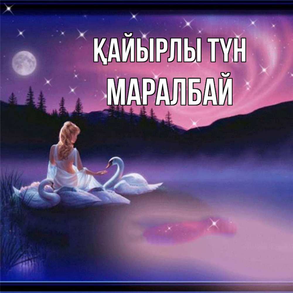 Күн сайын ашық хат с именем, МАРАЛБАЙ Қайырлы түн луна Онлайн тегін жүктеп алу тілектері бар керемет карта 