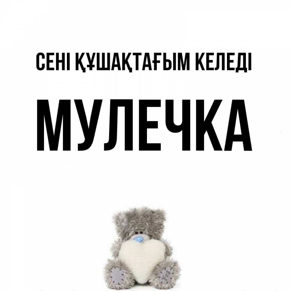 Күн сайын ашық хат с именем, Мулечка сені құшақтағым келеді медвежонок с сердечком белого цвета Онлайн тегін жүктеп алу тілектері бар керемет карта 