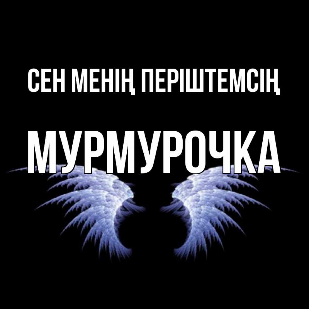 Күн сайын ашық хат с именем, Мурмурочка Сен менің періштемсің ангельские крылья на черном фоне Онлайн тегін жүктеп алу тілектері бар керемет карта 