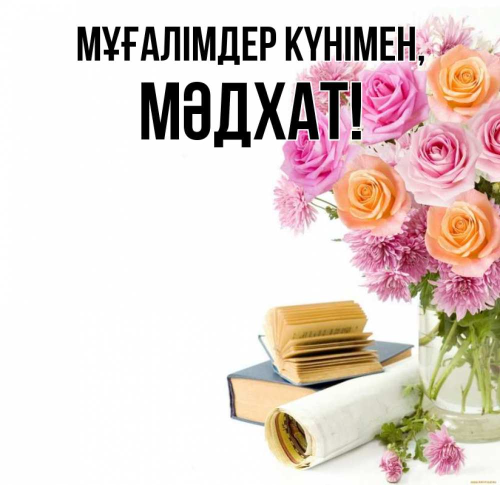 Күн сайын ашық хат с именем, МӘДХАТ Мұғалімдер күнімен цветы Онлайн тегін жүктеп алу тілектері бар керемет карта 