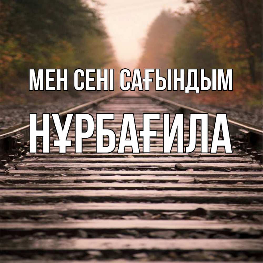 Күн сайын ашық хат с именем, НҰРБАҒИЛА Мен сені сағындым приезжай Онлайн тегін жүктеп алу тілектері бар керемет карта 