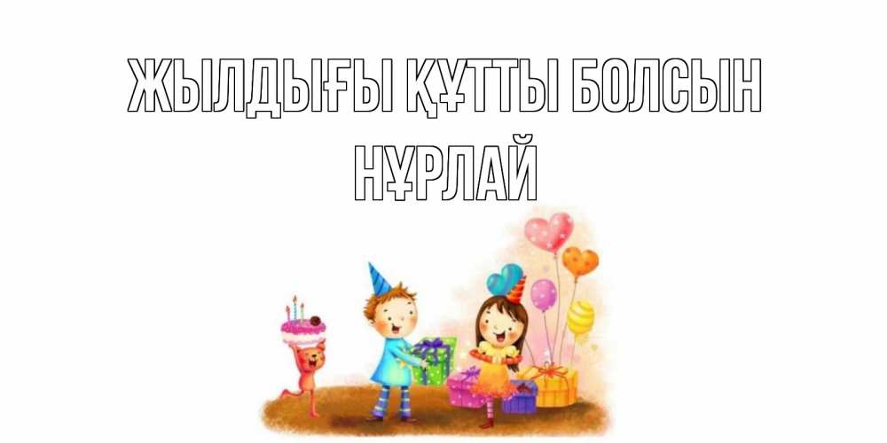 Күн сайын ашық хат с именем, НҰРЛАЙ Жылдығы құтты болсын дети, подарки Онлайн тегін жүктеп алу тілектері бар керемет карта 