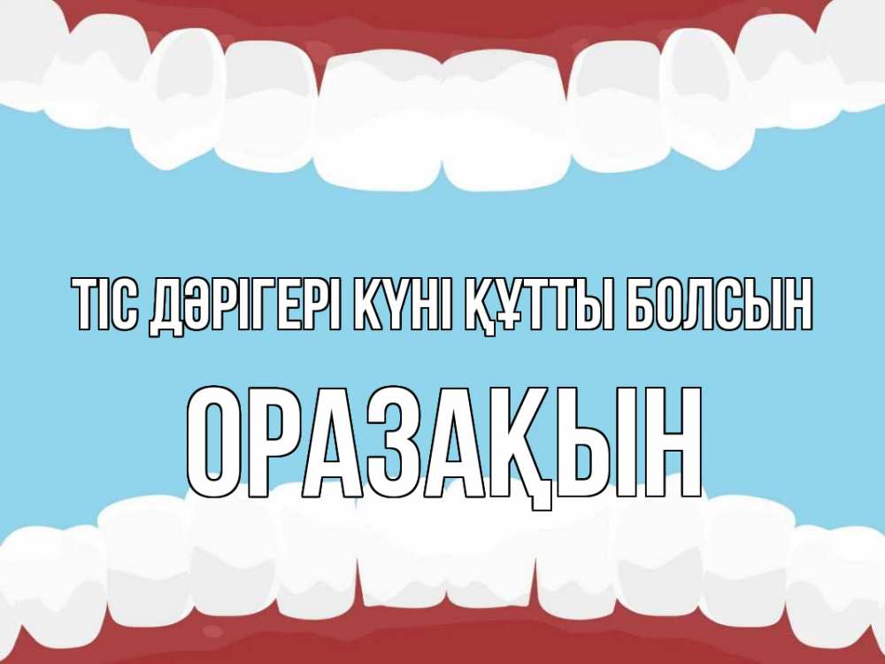 Күн сайын ашық хат с именем, ОРАЗАҚЫН Тіс дәрігері күні құтты болсын с днем стоматолога Онлайн тегін жүктеп алу тілектері бар керемет карта 