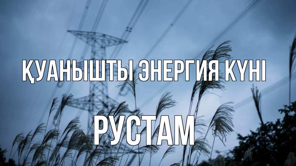 Күн сайын ашық хат с именем, Рустам Қуанышты энергия күні ЛЭП электричество Онлайн тегін жүктеп алу тілектері бар керемет карта 