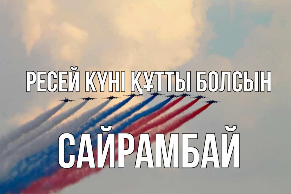 Күн сайын ашық хат с именем, САЙРАМБАЙ Ресей күні құтты болсын С днем России Онлайн тегін жүктеп алу тілектері бар керемет карта 
