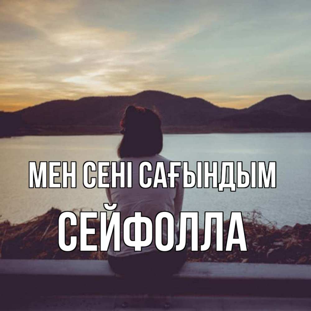Күн сайын ашық хат с именем, СЕЙФОЛЛА Мен сені сағындым я уже соскучилась Онлайн тегін жүктеп алу тілектері бар керемет карта 