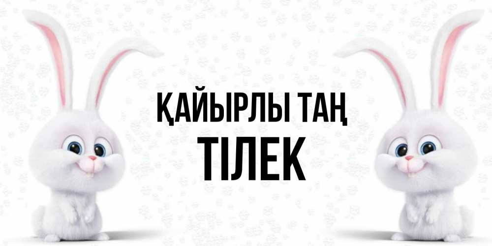 Күн сайын ашық хат с именем, ТІЛЕК Қайырлы таң кролики с длинными ушками Онлайн тегін жүктеп алу тілектері бар керемет карта 