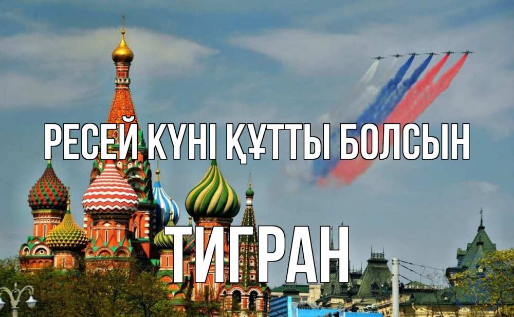 Күн сайын ашық хат с именем, Тигран Ресей күні құтты болсын С днем России Онлайн тегін жүктеп алу тілектері бар керемет карта 