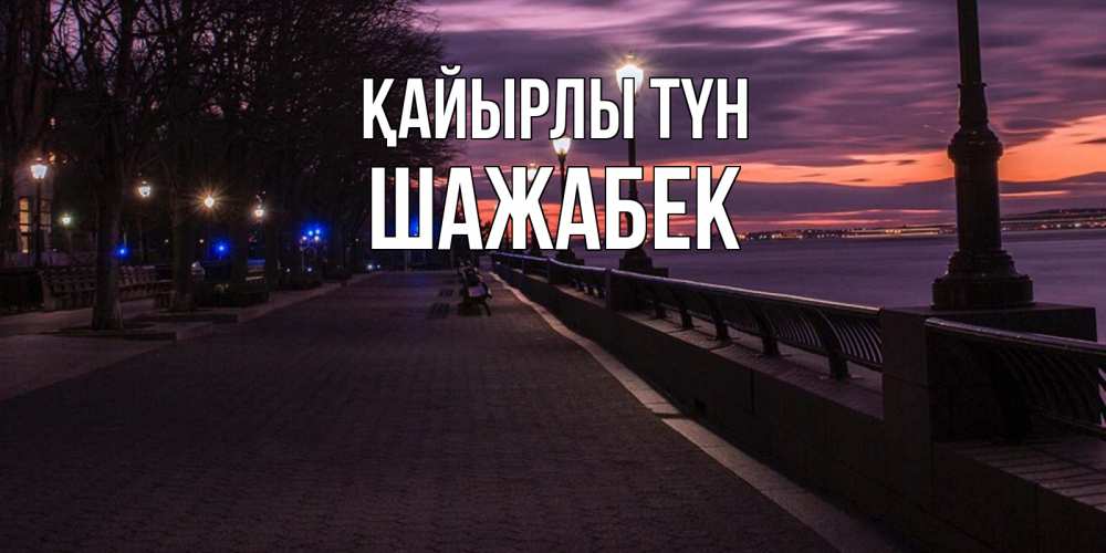Күн сайын ашық хат с именем, ШАЖАБЕК Қайырлы түн фонари на фоне реки Онлайн тегін жүктеп алу тілектері бар керемет карта 