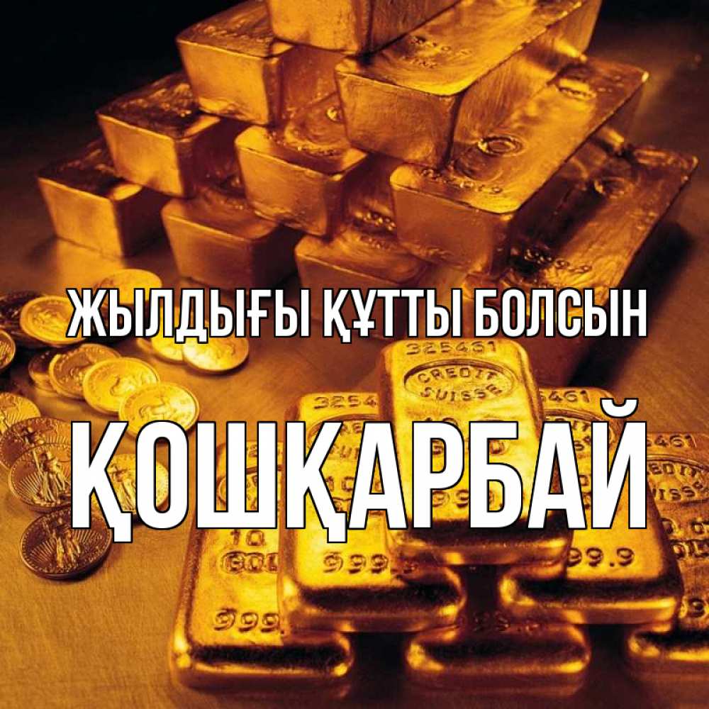 Күн сайын ашық хат с именем, ҚОШҚАРБАЙ Жылдығы құтты болсын со слитками золота и золотыми монетами Онлайн тегін жүктеп алу тілектері бар керемет карта 