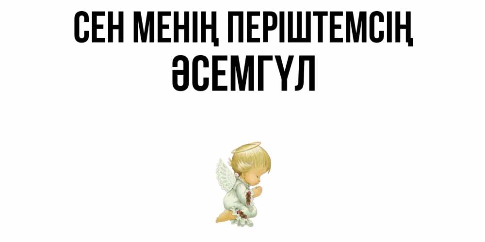 Күн сайын ашық хат с именем, ӘСЕМГҮЛ Сен менің періштемсің ангел Онлайн тегін жүктеп алу тілектері бар керемет карта 