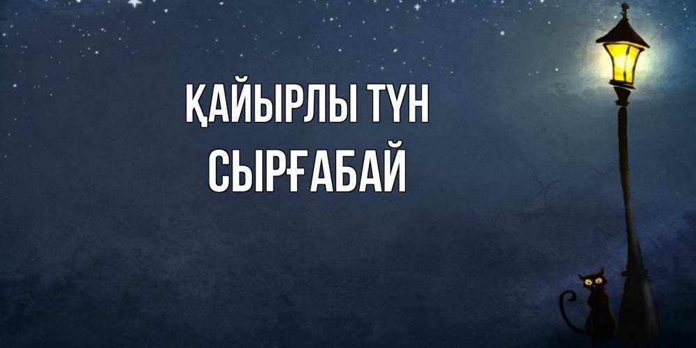 Күн сайын ашық хат с именем, СЫРҒАБАЙ Қайырлы түн желтый фонарь на пустой улице Онлайн тегін жүктеп алу тілектері бар керемет карта 