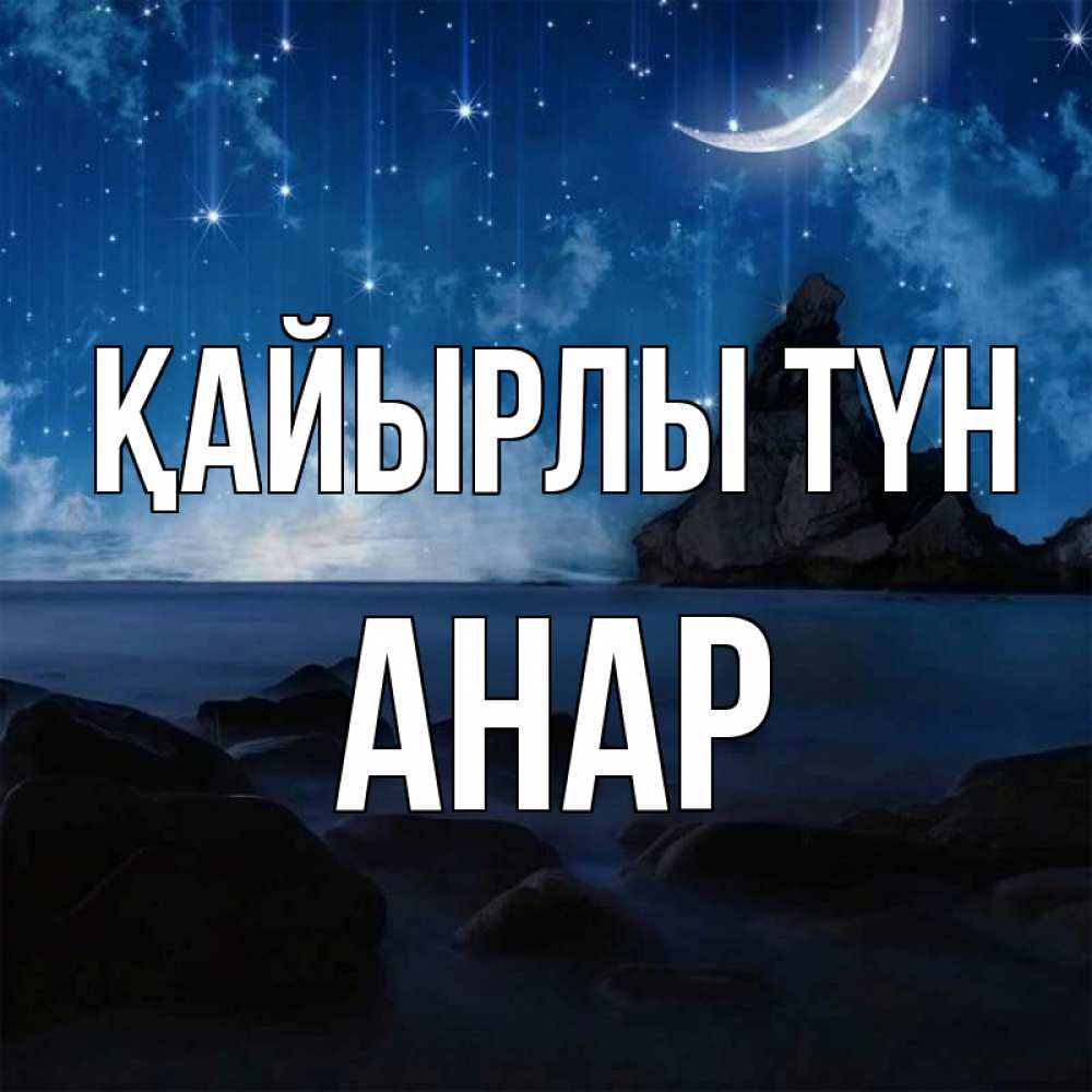 Күн сайын ашық хат с именем, АНАР Қайырлы түн море Онлайн тегін жүктеп алу тілектері бар керемет карта 