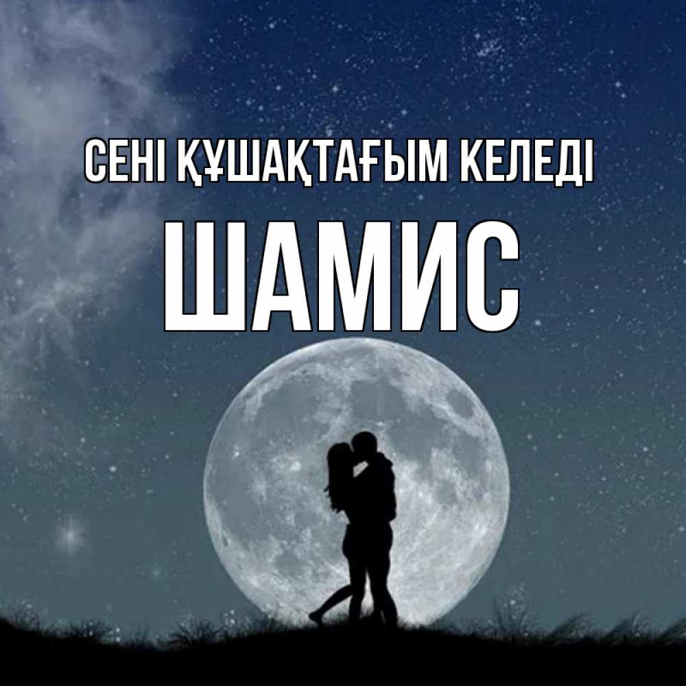 Күн сайын ашық хат с именем, ШАМИС сені құшақтағым келеді сладкая парочка Онлайн тегін жүктеп алу тілектері бар керемет карта 
