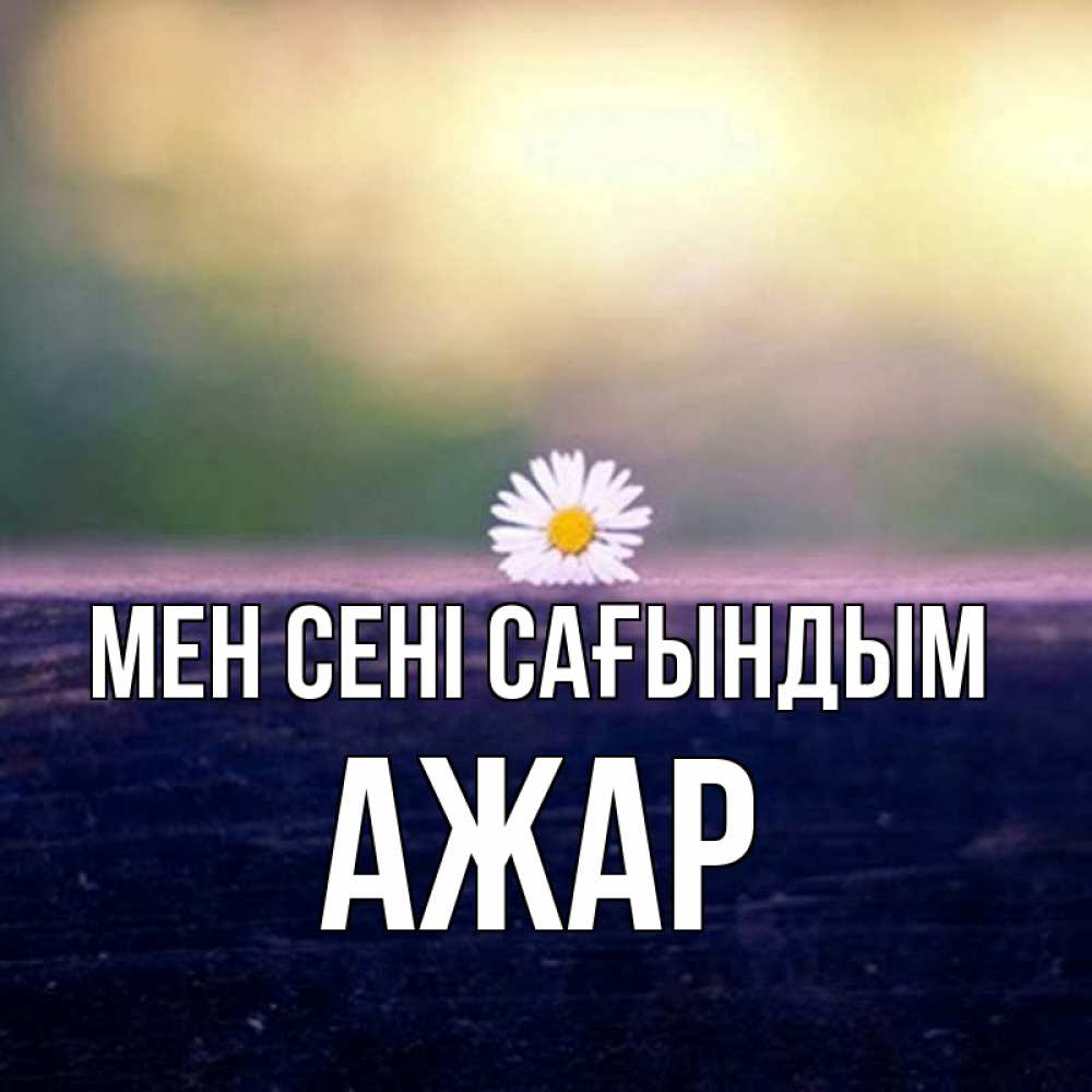 Күн сайын ашық хат с именем, АЖАР Мен сені сағындым приходи в гости Онлайн тегін жүктеп алу тілектері бар керемет карта 
