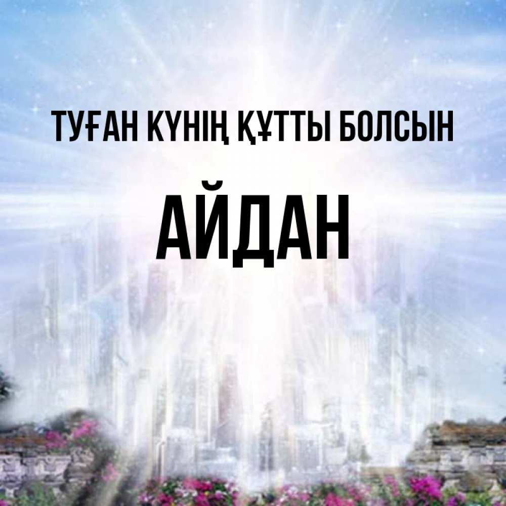 Күн сайын ашық хат с именем, Айдан Туған күнің құтты болсын небесный свет Онлайн тегін жүктеп алу тілектері бар керемет карта 