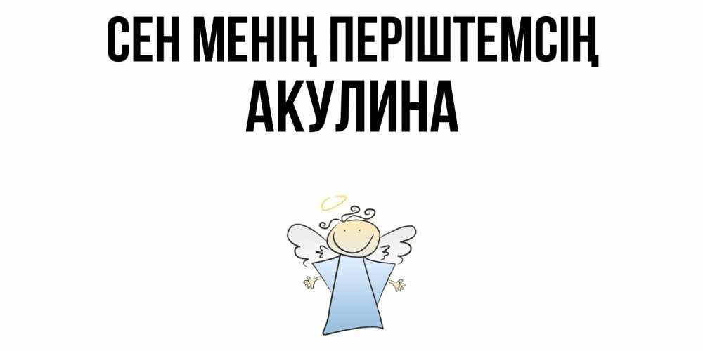 Күн сайын ашық хат с именем, Акулина Сен менің періштемсің ангел Онлайн тегін жүктеп алу тілектері бар керемет карта 