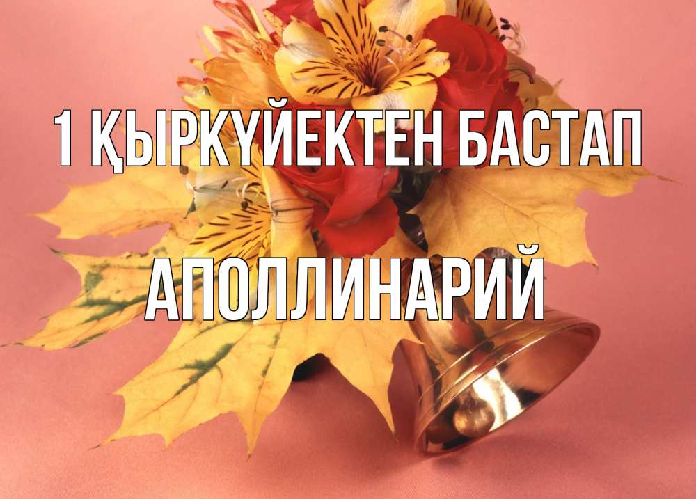 Күн сайын ашық хат с именем, Аполлинарий 1 қыркүйектен бастап колокольчик, желтые листья Онлайн тегін жүктеп алу тілектері бар керемет карта 