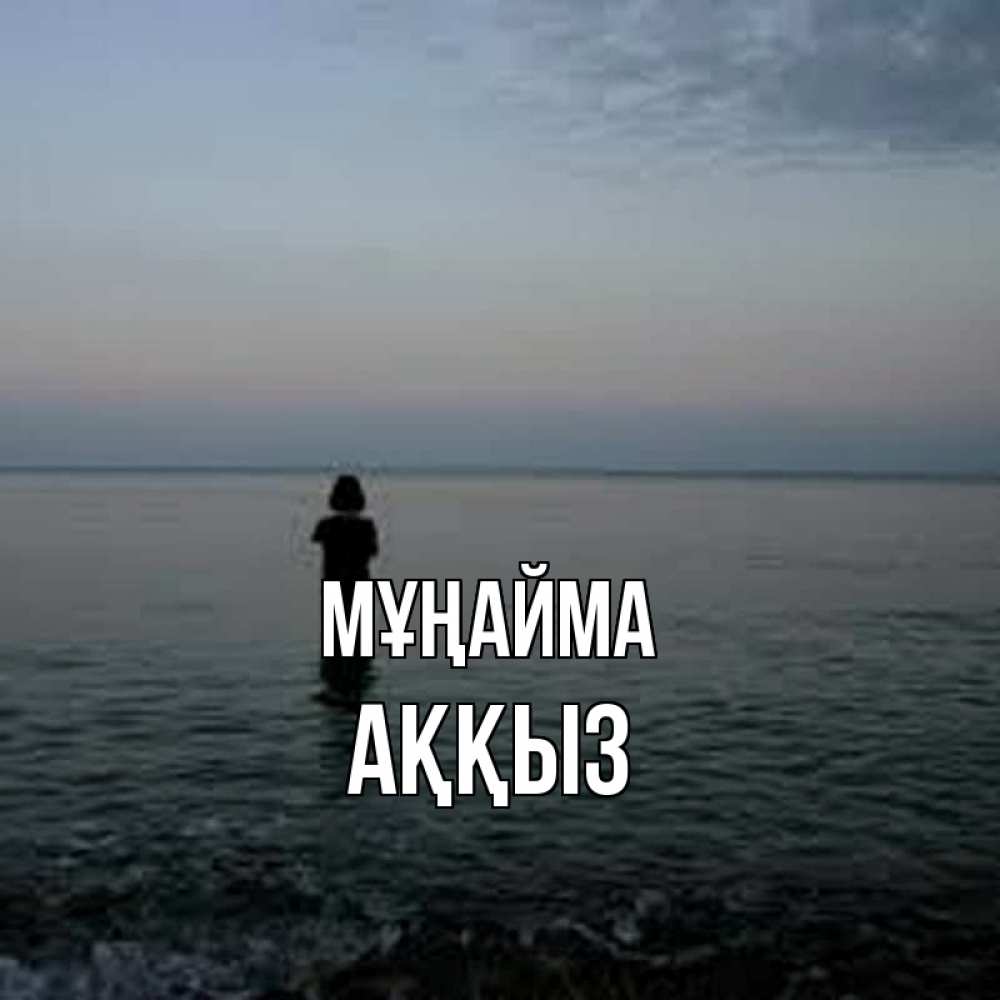 Күн сайын ашық хат с именем, АҚҚЫЗ Мұңайма девушка Онлайн тегін жүктеп алу тілектері бар керемет карта 