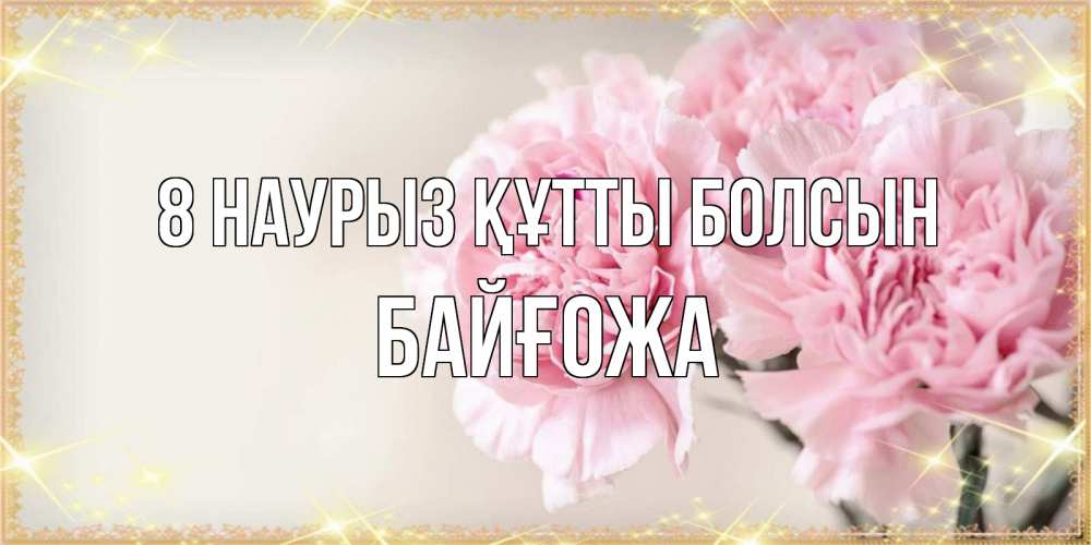 Күн сайын ашық хат с именем, Байғожа 8 наурыз құтты болсын открытка с розовыми цветами в рамочке с подписью на 8 марта Онлайн тегін жүктеп алу тілектері бар керемет карта 