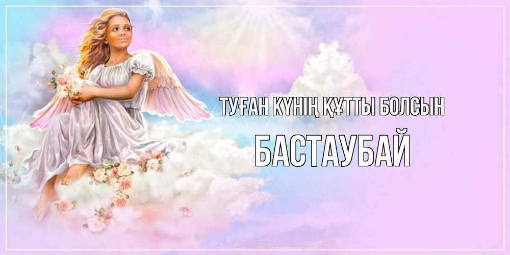 Күн сайын ашық хат с именем, Бастаубай Туған күнің құтты болсын ангел, девушка, небо в розовом, облака Онлайн тегін жүктеп алу тілектері бар керемет карта 