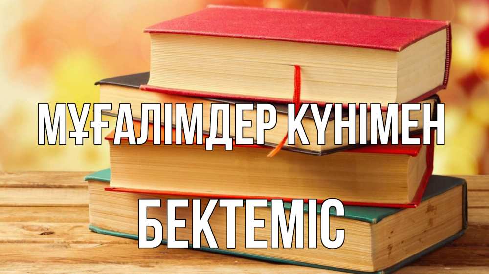 Күн сайын ашық хат с именем, Бектеміс Мұғалімдер күнімен с днем учителя Онлайн тегін жүктеп алу тілектері бар керемет карта 