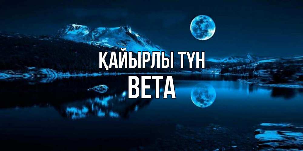 Күн сайын ашық хат с именем, Вета Қайырлы түн луна, озеро, горы Онлайн тегін жүктеп алу тілектері бар керемет карта 