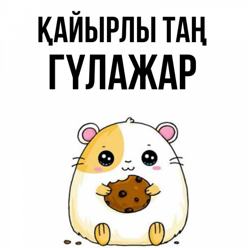 Күн сайын ашық хат с именем, ГҮЛАЖАР Қайырлы таң есть печеньку. Утречко Онлайн тегін жүктеп алу тілектері бар керемет карта 