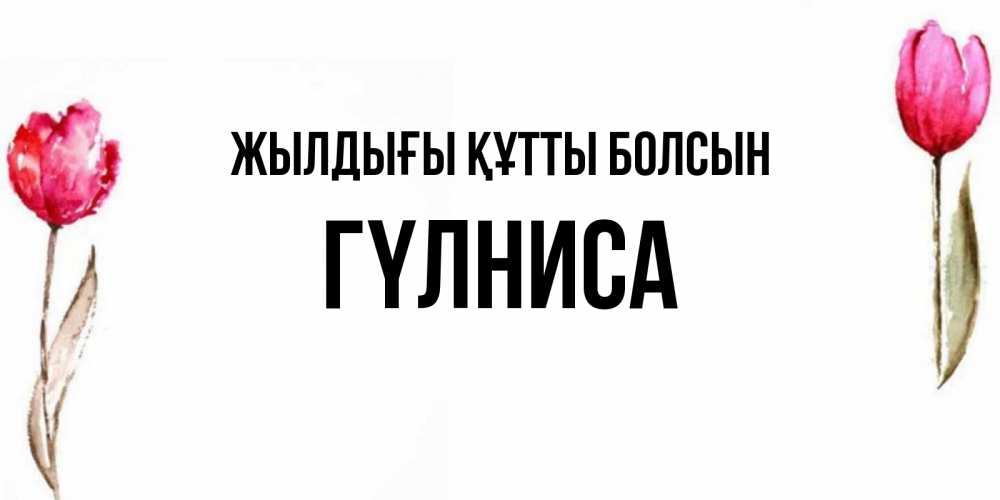 Күн сайын ашық хат с именем, ГҮЛНИСА Жылдығы құтты болсын открытки акварелью с цветами Онлайн тегін жүктеп алу тілектері бар керемет карта 