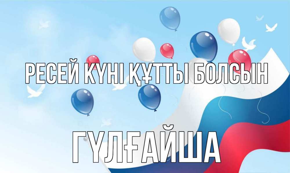 Күн сайын ашық хат с именем, ГҮЛҒАЙША Ресей күні құтты болсын С днем России Онлайн тегін жүктеп алу тілектері бар керемет карта 