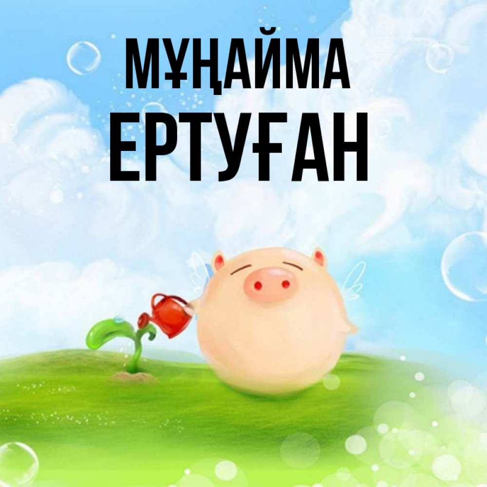 Күн сайын ашық хат с именем, Ертуған Мұңайма поливает цветок порося Онлайн тегін жүктеп алу тілектері бар керемет карта 