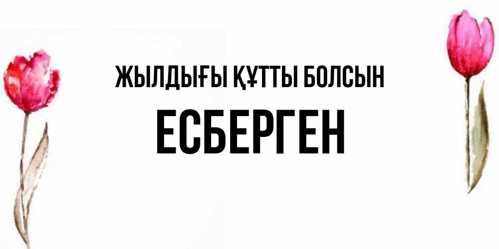 Күн сайын ашық хат с именем, Есберген Жылдығы құтты болсын открытки акварелью с цветами Онлайн тегін жүктеп алу тілектері бар керемет карта 