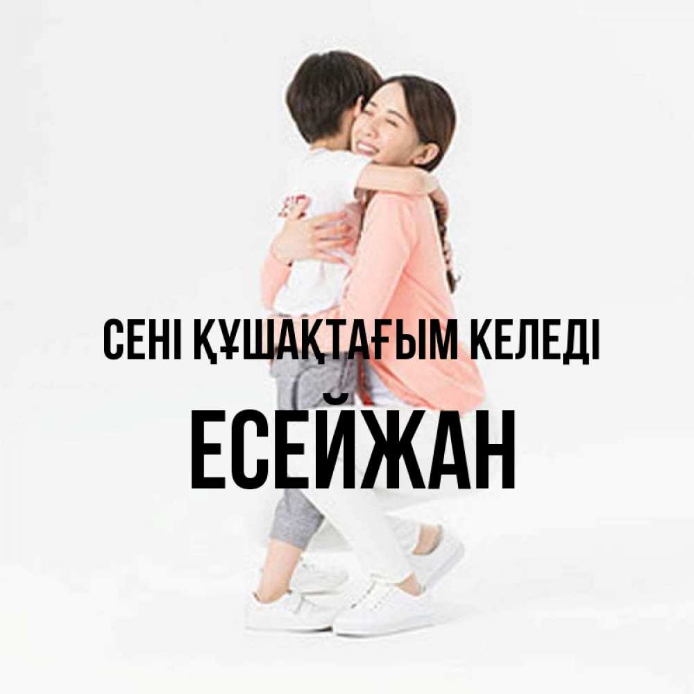 Күн сайын ашық хат с именем, Есейжан сені құшақтағым келеді соскучилась по сыну Онлайн тегін жүктеп алу тілектері бар керемет карта 