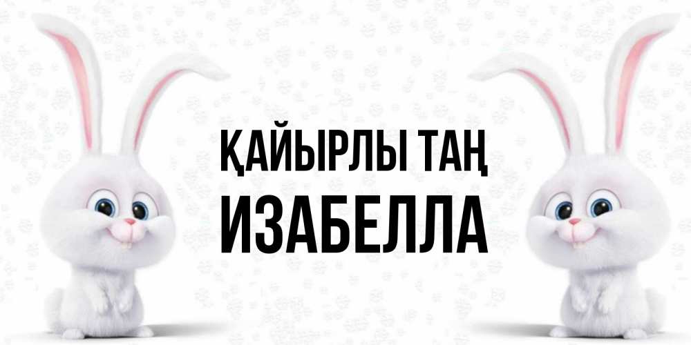 Күн сайын ашық хат с именем, Изабелла Қайырлы таң кролики с длинными ушками Онлайн тегін жүктеп алу тілектері бар керемет карта 