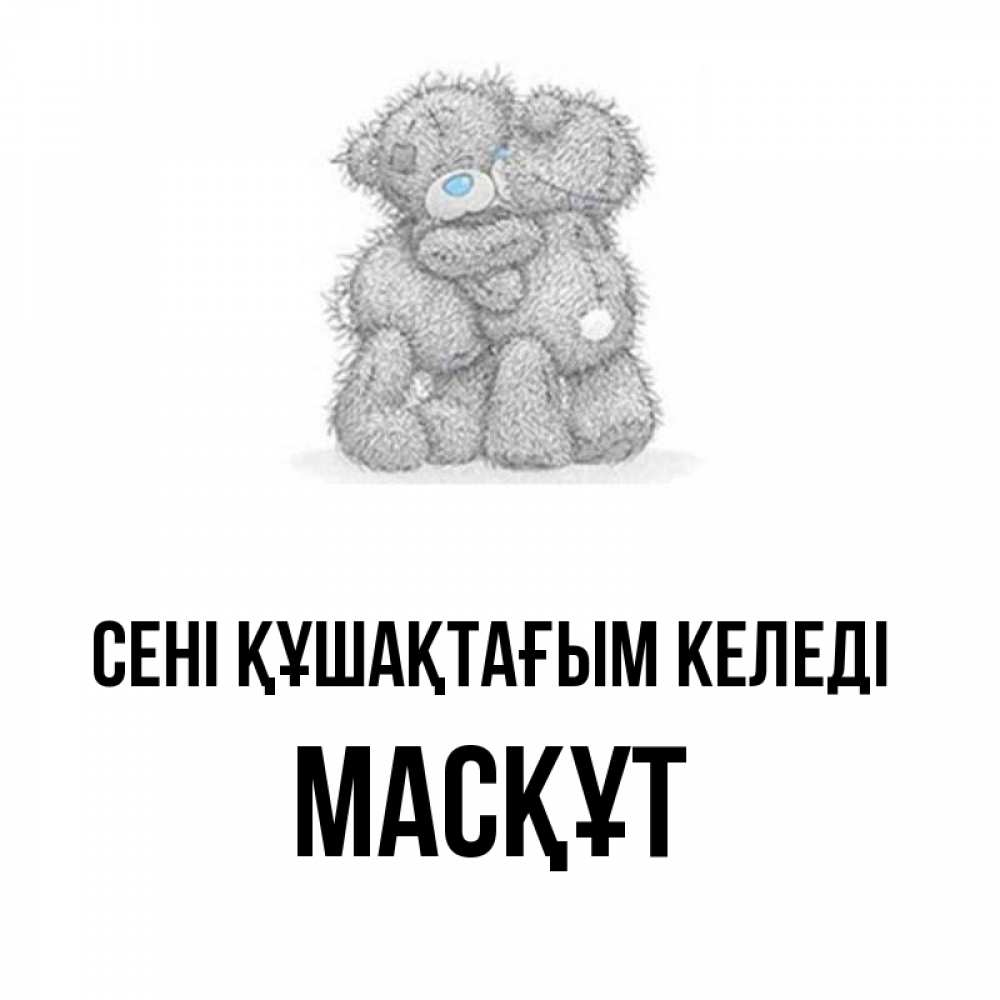 Күн сайын ашық хат с именем, МАСҚҰТ сені құшақтағым келеді два теддика Онлайн тегін жүктеп алу тілектері бар керемет карта 