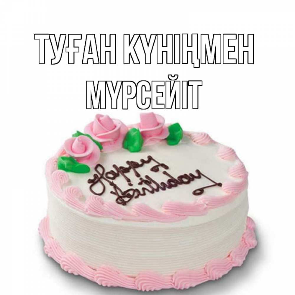 Күн сайын ашық хат с именем, МҮРСЕЙІТ Туған күніңмен Розы Онлайн тегін жүктеп алу тілектері бар керемет карта 