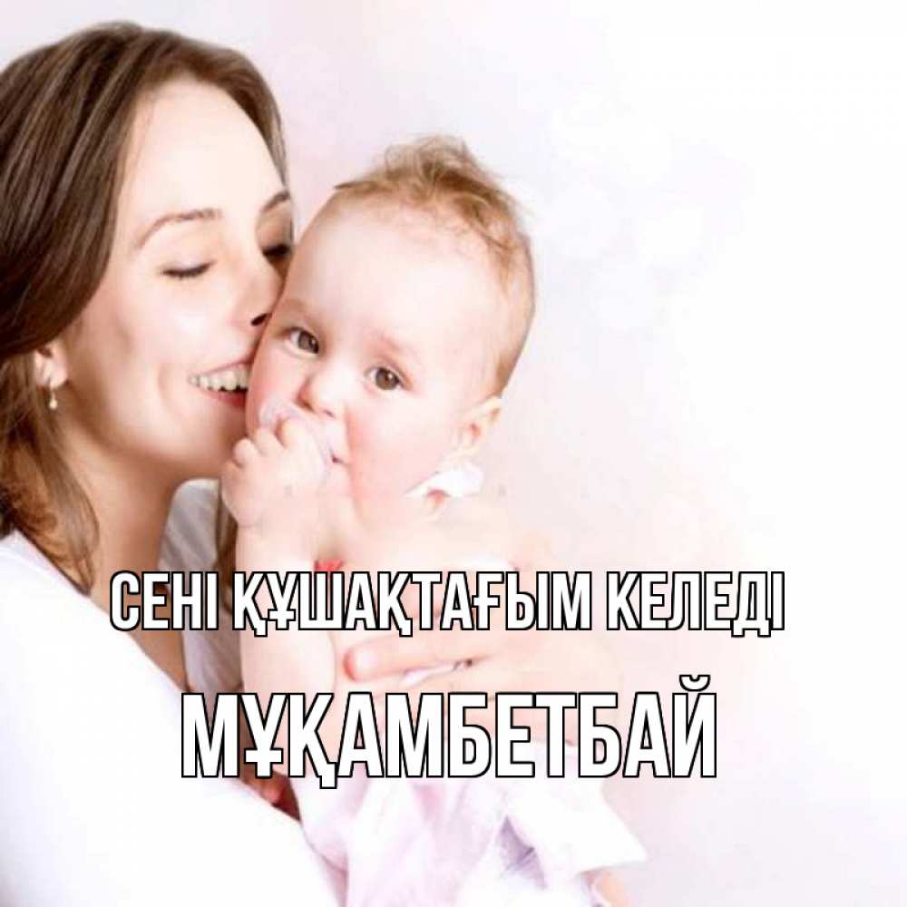 Күн сайын ашық хат с именем, Мұқамбетбай сені құшақтағым келеді фото счастливой мамы и ребенка Онлайн тегін жүктеп алу тілектері бар керемет карта 