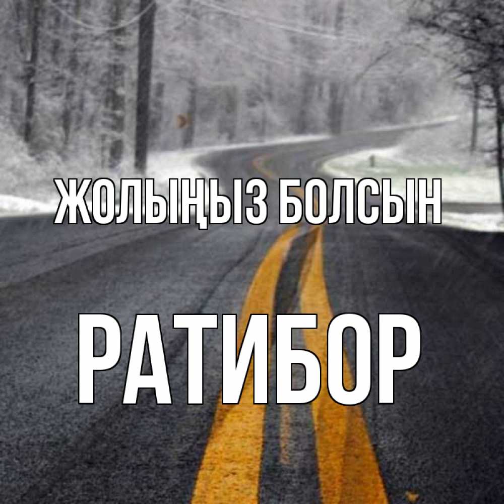 Күн сайын ашық хат с именем, Ратибор Жолыңыз болсын хорошего вам путешествия Онлайн тегін жүктеп алу тілектері бар керемет карта 