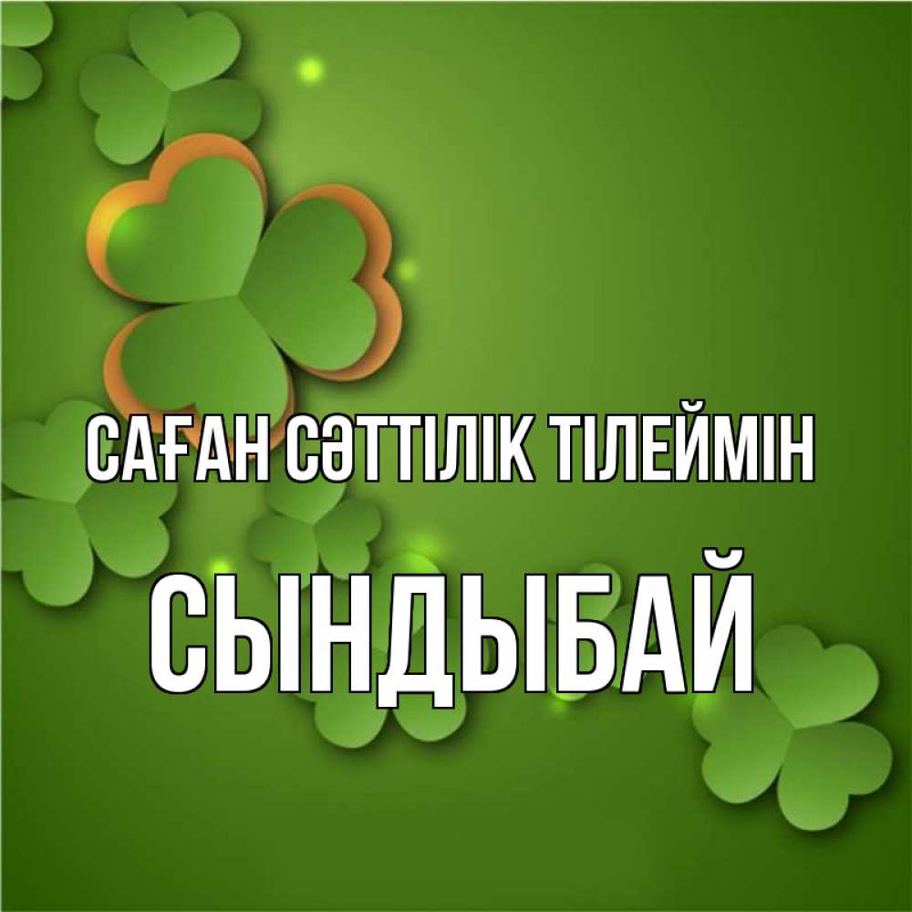 Күн сайын ашық хат с именем, СЫНДЫБАЙ Саған сәттілік тілеймін много трехлистных листочков клевера Онлайн тегін жүктеп алу тілектері бар керемет карта 