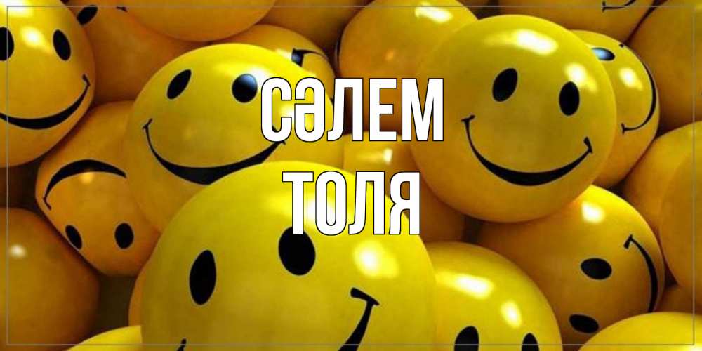 Күн сайын ашық хат с именем, Толя Сәлем смайл Онлайн тегін жүктеп алу тілектері бар керемет карта 