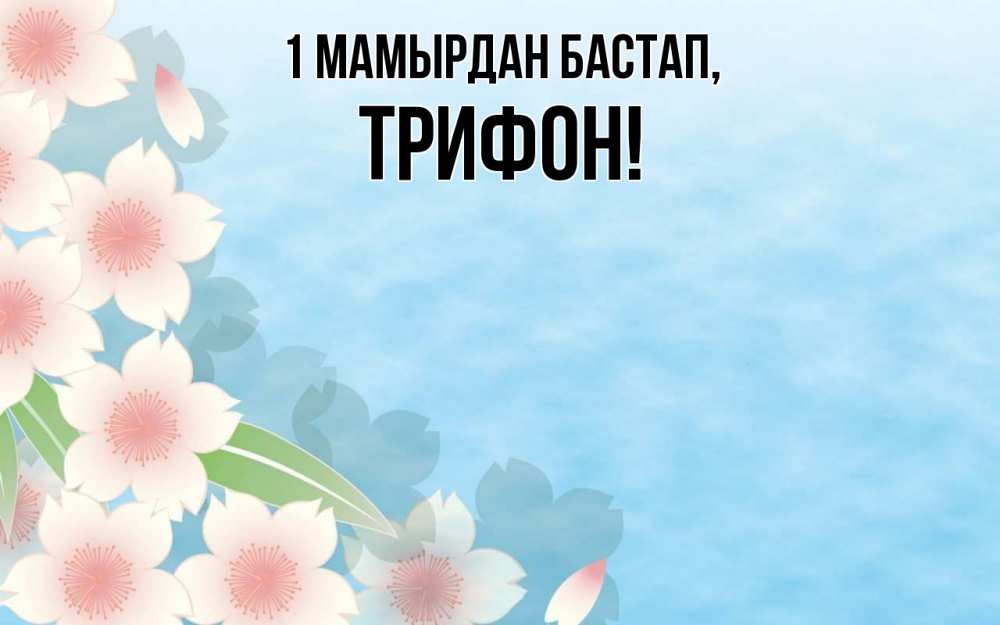 Күн сайын ашық хат с именем, Трифон 1 мамырдан бастап С 1 мая 1 Онлайн тегін жүктеп алу тілектері бар керемет карта 
