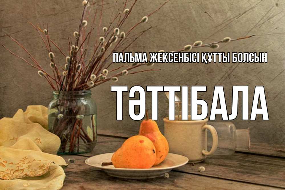 Күн сайын ашық хат с именем, ТӘТТІБАЛА Пальма жексенбісі құтты болсын верба Онлайн тегін жүктеп алу тілектері бар керемет карта 