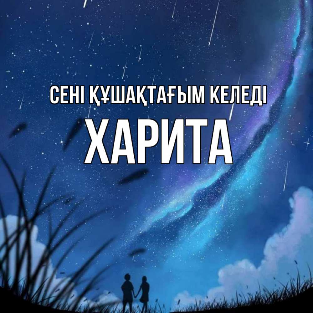 Күн сайын ашық хат с именем, Харита сені құшақтағым келеді камыши Онлайн тегін жүктеп алу тілектері бар керемет карта 