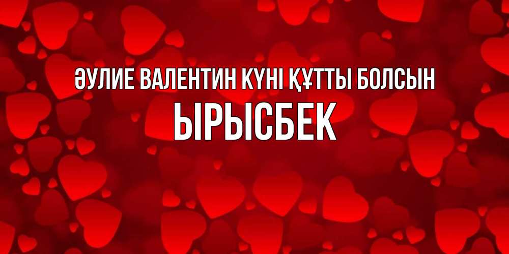 Күн сайын ашық хат с именем, ЫРЫСБЕК Әулие Валентин күні құтты болсын новые бесплатные открытки на 14 февраля, день всех влюбленных Онлайн тегін жүктеп алу тілектері бар керемет карта 
