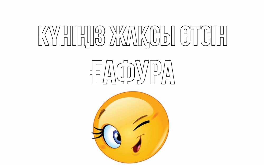 Күн сайын ашық хат с именем, ҒАФУРА Күніңіз жақсы өтсін чудесный день Онлайн тегін жүктеп алу тілектері бар керемет карта 