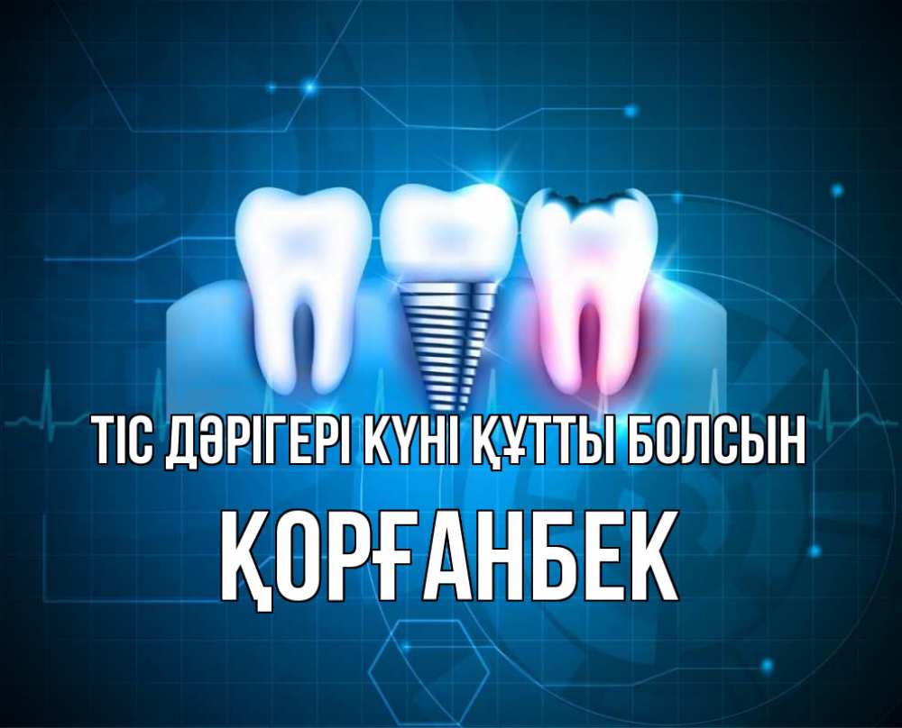 Күн сайын ашық хат с именем, Қорғанбек Тіс дәрігері күні құтты болсын с днем стоматолога Онлайн тегін жүктеп алу тілектері бар керемет карта 