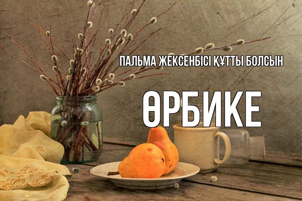 Күн сайын ашық хат с именем, ӨРБИКЕ Пальма жексенбісі құтты болсын верба Онлайн тегін жүктеп алу тілектері бар керемет карта 
