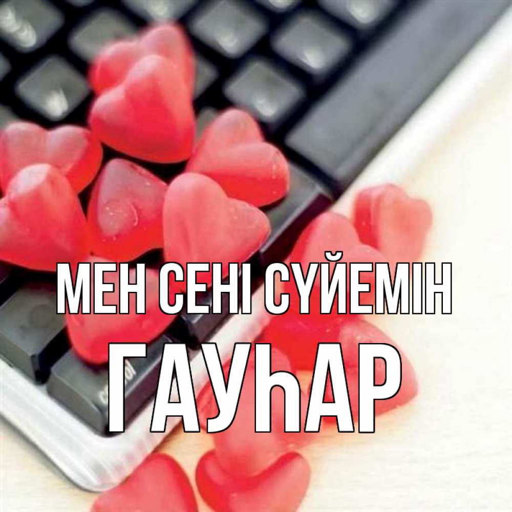 Күн сайын ашық хат с именем, Гауһар Мен сені сүйемін конфеты в виде сердец Онлайн тегін жүктеп алу тілектері бар керемет карта 