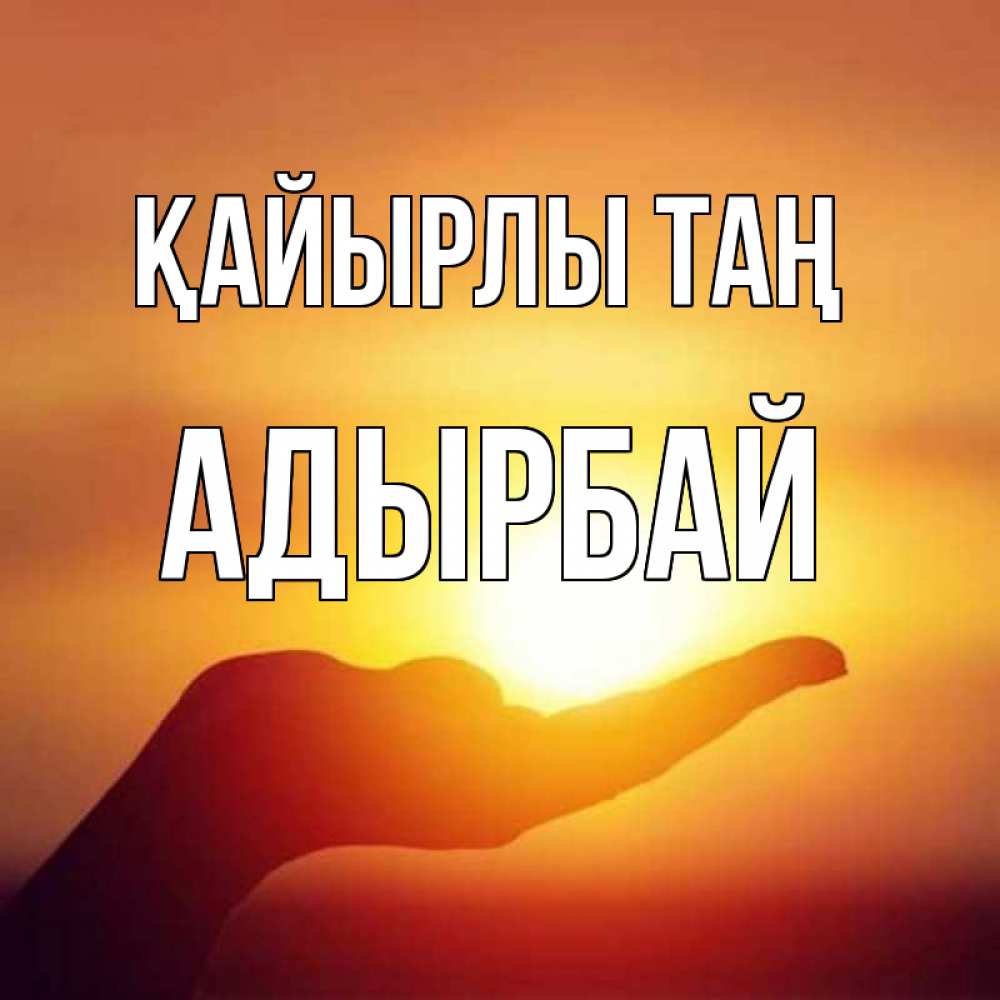 Күн сайын ашық хат с именем, Адырбай Қайырлы таң ладошка и закат Онлайн тегін жүктеп алу тілектері бар керемет карта 